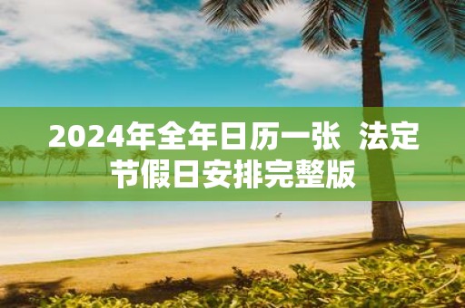 日历放假调休表2024年_日历放假调休表2024_2024放假调休日历表